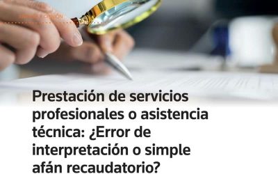 Prestación de servicios profesionales o asistencia técnica: ¿Error de interpretación o simple afán recaudatorio?
