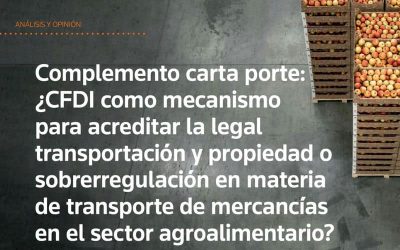 Complemento carta porte: ¿CFDI como mecanismo para acreditar la legal transportación y propiedad o sobrerregulación en materia de transporte de mercancías en el sector agroalimentario?.